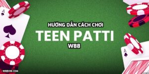 Hướng dẫn cách chơi bài Teen Patti tại W88