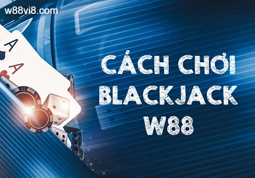 Hướng dẫn cách chơi game bài Xì dách/Blackjack W88